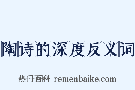 陶诗的深度反义词是什么意思的图片